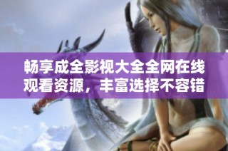 畅享成全影视大全全网在线观看资源，丰富选择不容错过