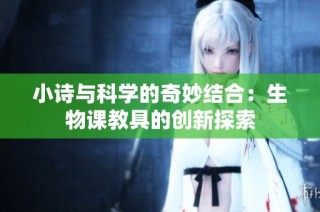 小诗与科学的奇妙结合：生物课教具的创新探索