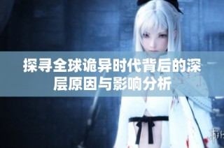 探寻全球诡异时代背后的深层原因与影响分析