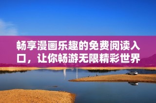 畅享漫画乐趣的免费阅读入口，让你畅游无限精彩世界