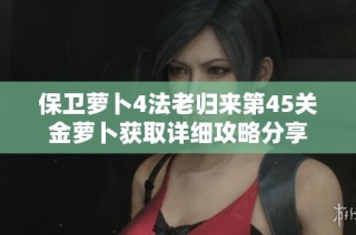 保卫萝卜4法老归来第45关金萝卜获取详细攻略分享