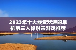 2023年十大最受欢迎的单机第三人称射击游戏推荐