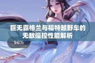 巨无霸格兰与福特越野车的无敌操控性能解析