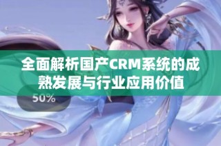 全面解析国产CRM系统的成熟发展与行业应用价值