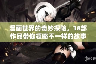 漫画世界的奇妙探险，18部作品带你领略不一样的故事魅力