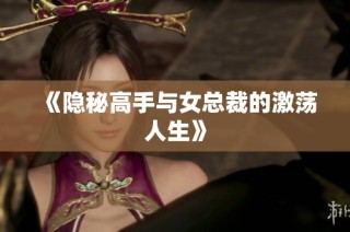 《隐秘高手与女总裁的激荡人生》