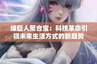 绿巨人聚合宝：科技革命引领未来生活方式的新趋势