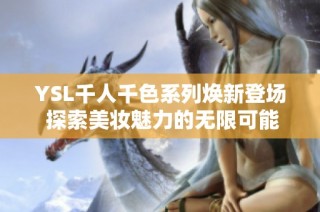 YSL千人千色系列焕新登场 探索美妆魅力的无限可能