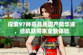 探索97种高品质国产精华液，给肌肤带来全新体验