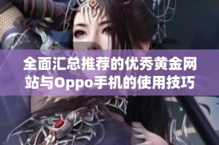全面汇总推荐的优秀黄金网站与Oppo手机的使用技巧