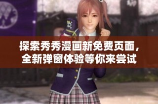 探索秀秀漫画新免费页面，全新弹窗体验等你来尝试