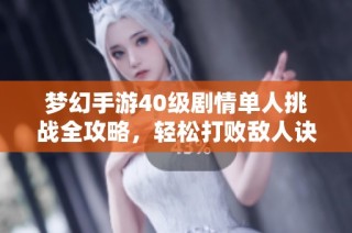 梦幻手游40级剧情单人挑战全攻略，轻松打败敌人诀窍分享