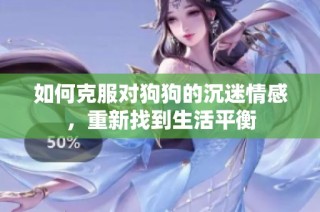 如何克服对狗狗的沉迷情感，重新找到生活平衡