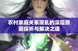 农村家庭关系混乱的深层原因探析与解决之道
