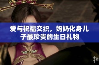 爱与祝福交织，妈妈化身儿子最珍贵的生日礼物