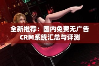 全新推荐：国内免费无广告CRM系统汇总与评测