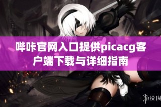 哔咔官网入口提供picacg客户端下载与详细指南