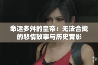 命运多舛的皇帝：无法合拢的悲情故事与历史背影