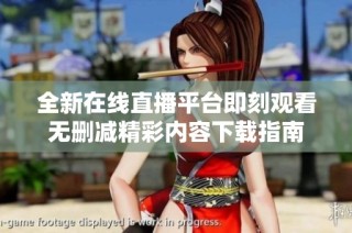 全新在线直播平台即刻观看无删减精彩内容下载指南