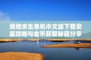 绝地求生单机中文版下载安装攻略与金币获取秘籍分享