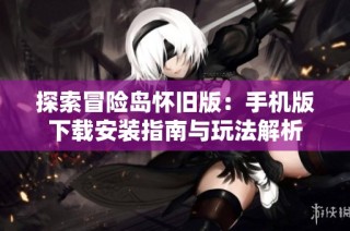 探索冒险岛怀旧版：手机版下载安装指南与玩法解析