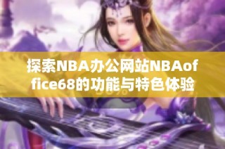 探索NBA办公网站NBAoffice68的功能与特色体验