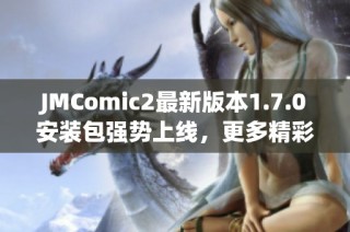 JMComic2最新版本1.7.0安装包强势上线，更多精彩等你体验