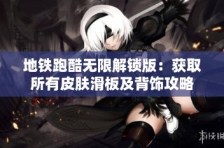 地铁跑酷无限解锁版：获取所有皮肤滑板及背饰攻略