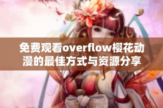 免费观看overflow樱花动漫的最佳方式与资源分享
