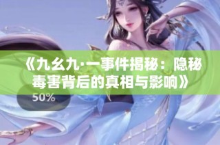 《九幺九·一事件揭秘：隐秘毒害背后的真相与影响》