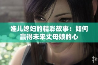 准儿媳妇的精彩故事：如何赢得未来丈母娘的心