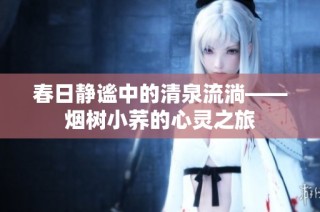 春日静谧中的清泉流淌——烟树小荞的心灵之旅