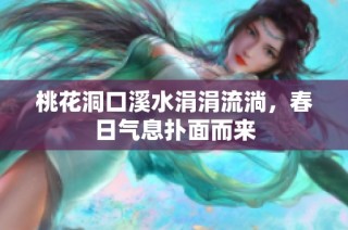 桃花洞口溪水涓涓流淌，春日气息扑面而来