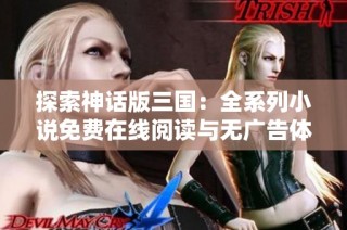 探索神话版三国：全系列小说免费在线阅读与无广告体验