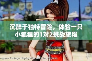 沉醉于独特冒险，体验一只小狐狸的1对2挑战旅程