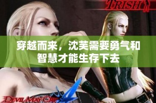 穿越而来，沈芙需要勇气和智慧才能生存下去