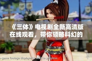 《三体》电视剧全新高清版在线观看，带你领略科幻的魅力