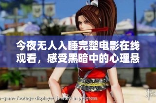 今夜无人入睡完整电影在线观看，感受黑暗中的心理悬疑之旅