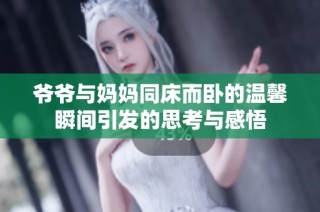 爷爷与妈妈同床而卧的温馨瞬间引发的思考与感悟
