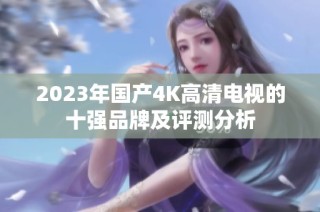 2023年国产4K高清电视的十强品牌及评测分析