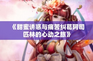 《甜蜜诱惑与痛苦纠葛阿司匹林的心动之旅》