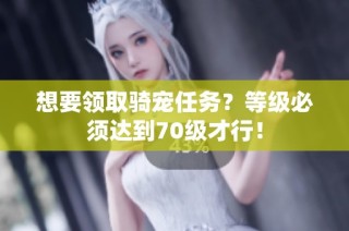 想要领取骑宠任务？等级必须达到70级才行！