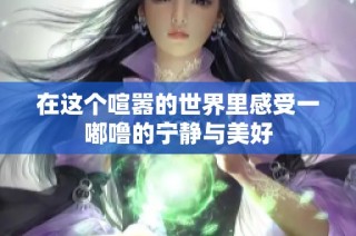 在这个喧嚣的世界里感受一嘟噜的宁静与美好