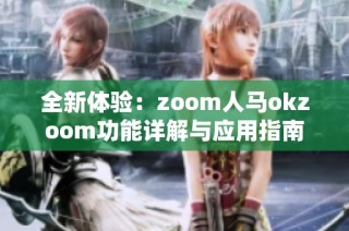 全新体验：zoom人马okzoom功能详解与应用指南