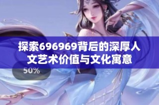 探索696969背后的深厚人文艺术价值与文化寓意