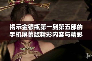 揭示金银瓶第一到第五部的手机屏幕版精彩内容与精彩点评