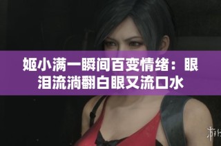 姬小满一瞬间百变情绪：眼泪流淌翻白眼又流口水