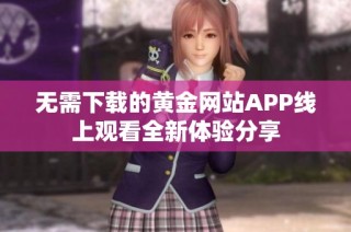 无需下载的黄金网站APP线上观看全新体验分享