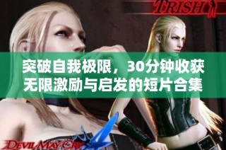 突破自我极限，30分钟收获无限激励与启发的短片合集