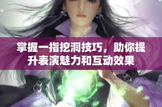 掌握一指挖洞技巧，助你提升表演魅力和互动效果